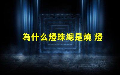 為什么燈珠總是燒 燈珠為什么要烘烤